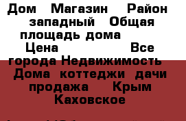 Дом . Магазин. › Район ­ западный › Общая площадь дома ­ 134 › Цена ­ 5 000 000 - Все города Недвижимость » Дома, коттеджи, дачи продажа   . Крым,Каховское